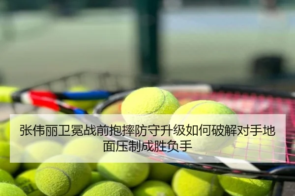 张伟丽卫冕战前抱摔防守升级如何破解对手地面压制成胜负手 - eastmoney