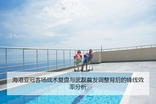 海港亚冠客场战术复盘与武磊首发调整背后的锋线效率分析 - eastmoney
