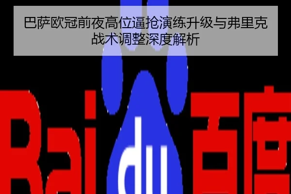巴萨欧冠前夜高位逼抢演练升级与弗里克战术调整深度解析
